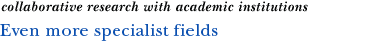 Even more specialist fields (collaborative research with academic institutions)